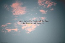 I want to be the first and the last the future and the past.jpg